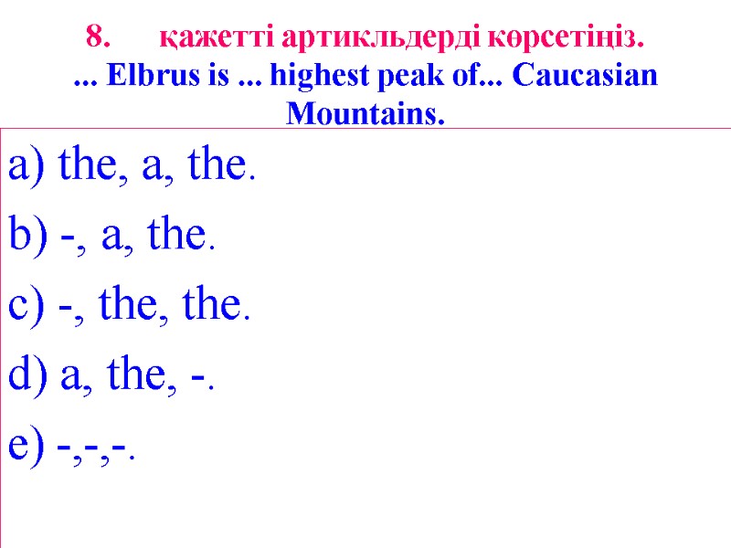 8. қажетті артикльдерді көрсетіңіз. ... Elbrus is ... highest peak of... Caucasian Mountains. a)